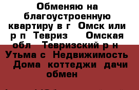 Обменяю на благоустроенную квартиру в г. Омск или р.п. Тевриз   - Омская обл., Тевризский р-н, Утьма с. Недвижимость » Дома, коттеджи, дачи обмен   